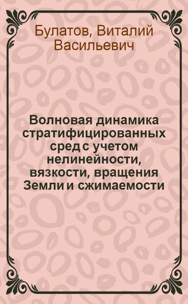 Волновая динамика стратифицированных сред с учетом нелинейности, вязкости, вращения Земли и сжимаемости