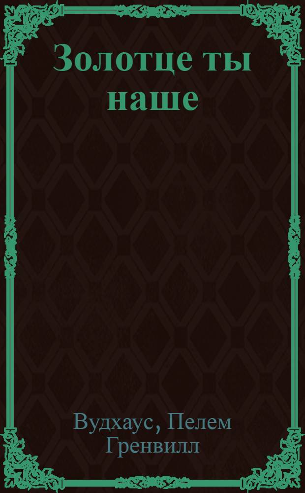 Золотце ты наше; Джим с Пиккадилли; Даровые деньги; сборник / Пелам Гренвил Вудхаус: пер. с англ.: И. Митрофановой, Н. Трауберг
