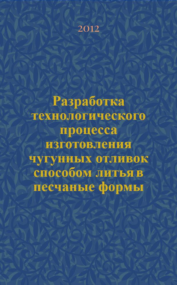 Разработка технологического процесса изготовления чугунных отливок способом литья в песчаные формы: учебно-методическое пособие
