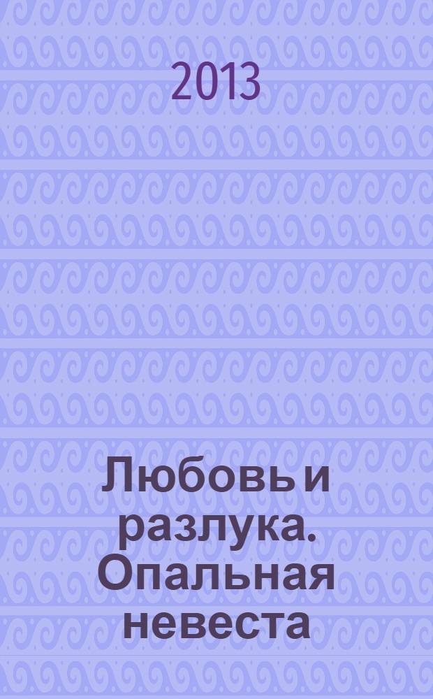 Любовь и разлука. Опальная невеста : роман