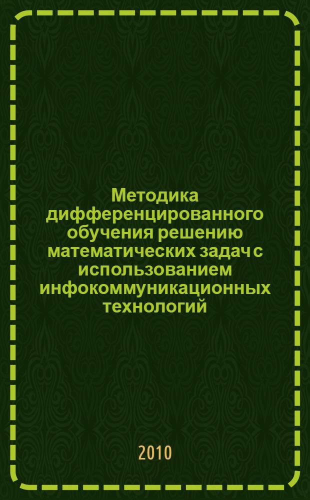 Методика дифференцированного обучения решению математических задач с использованием инфокоммуникационных технологий : автореферат диссертации на соискание ученой степени к. п. н. : специальность 13.00.02 <Теория и методика обучения и воспитания>