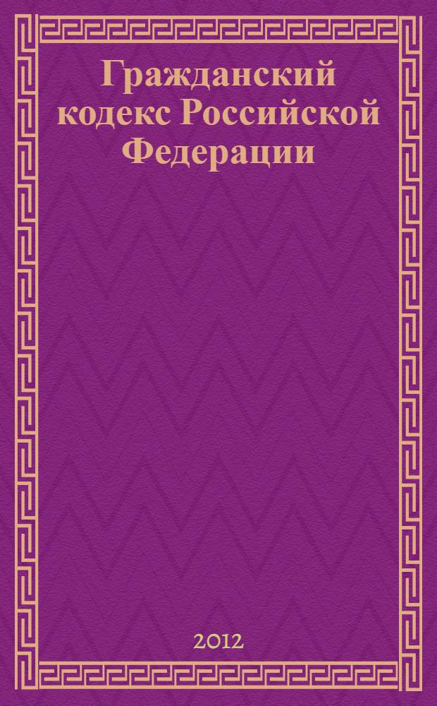 Гражданский кодекс Российской Федерации : части первая, вторая, третья и четвертая : текст с изменениями и дополнениями на 1 декабря 2012 года