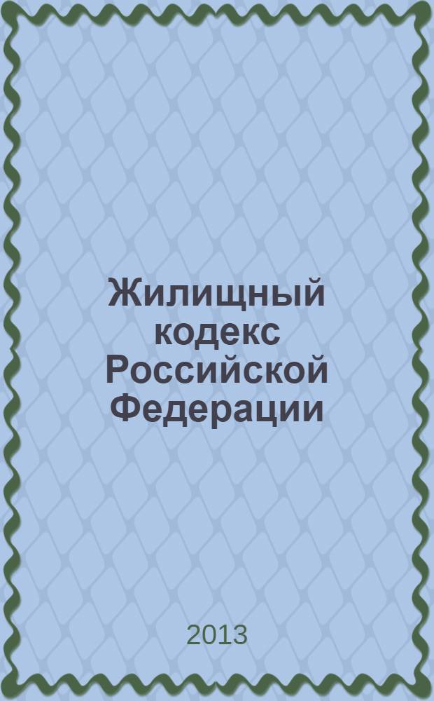 Жилищный кодекс Российской Федерации : текст с изменениями и дополнениями на 1 марта 2013 года : от 29 декабря 2004 года N° 188-ФЗ : принят Государственной Думой 22 декабря 2004 года : одобрен Советом Федерации 24 декабря 2004 года : (в ред. Федеральных законов от 31.12.2005 N° 199-ФЗ ... от 25.12.2012 N° 271-ФЗ)