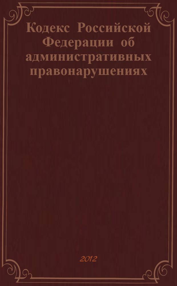 Кодекс Российской Федерации об административных правонарушениях : текст с изменениями и дополнениями на 1 марта 2013 года : от 30 декабря 2001 года N° 195-ФЗ : принят Государственной Думой 20 декабря 2001 года : одобрен Советом Федерации 26 декабря 2001 года : (в ред. Федеральных законов от 25.04.2002 N° 41-ФЗ ... от 14.06.2012 N°78-ФЗ)