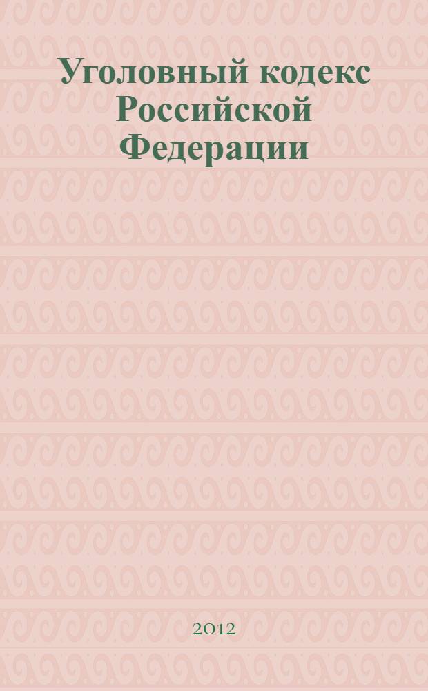 Уголовный кодекс Российской Федерации : текст с изменениями и дополнениями на 25 ноября 2012 года : от 13 июня 1996 года N&deg; 63-ФЗ : принят Государственной Думой 24 мая 1996 года : одобрен Советом Федерации 5 июня 1996 года : Федеральный закон от 16 октября 2012 г. N&deg; 172-ФЗ ... Федеральный закон от 27 мая 1998 г. N&deg; 77-ФЗ