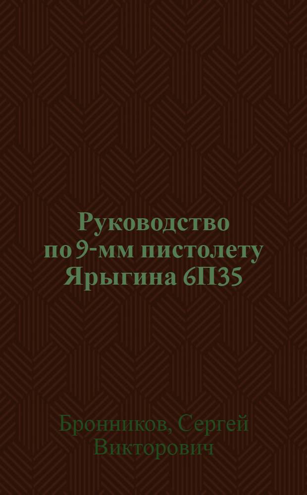 Руководство по 9-мм пистолету Ярыгина 6П35 (ПЯ) для сотрудников органов внутренних дел : учебно-методическое пособие