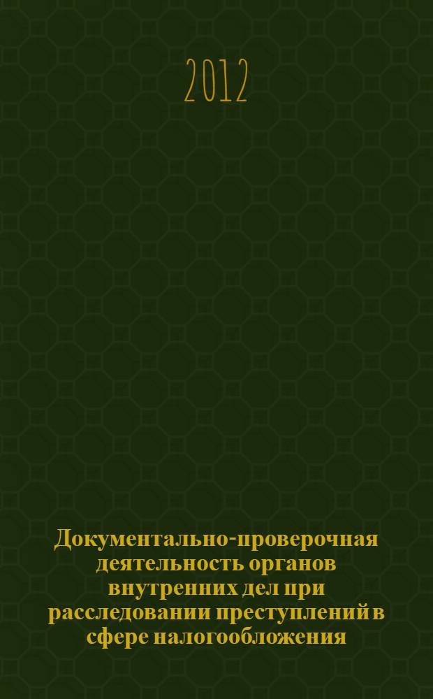 Документально-проверочная деятельность органов внутренних дел при расследовании преступлений в сфере налогообложения : монография