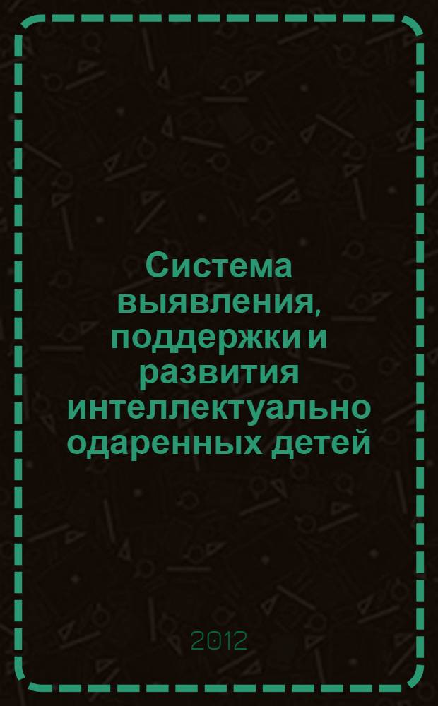 Система выявления, поддержки и развития интеллектуально одаренных детей : сборник лучших работ участников IX Всероссийского конкурса педагогов "Образовательный потенциал России"