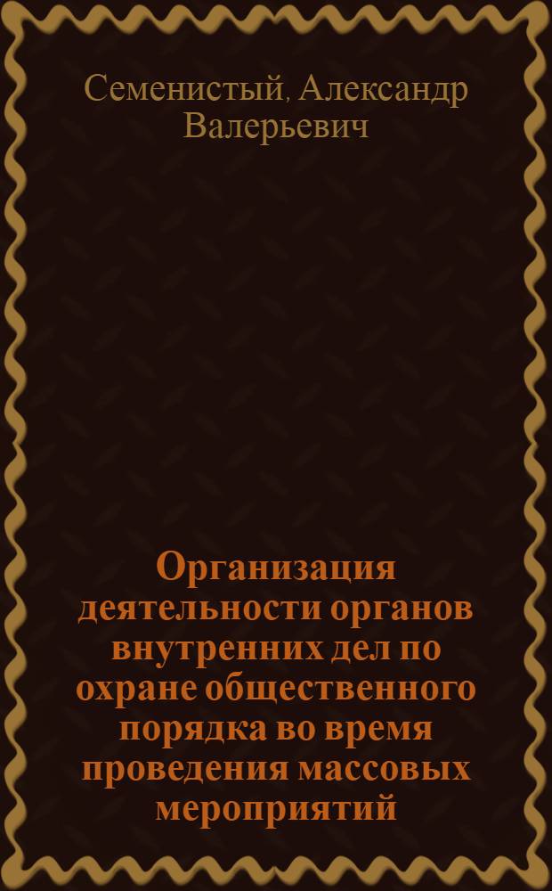 Организация деятельности органов внутренних дел по охране общественного порядка во время проведения массовых мероприятий : учебно-методическое пособие