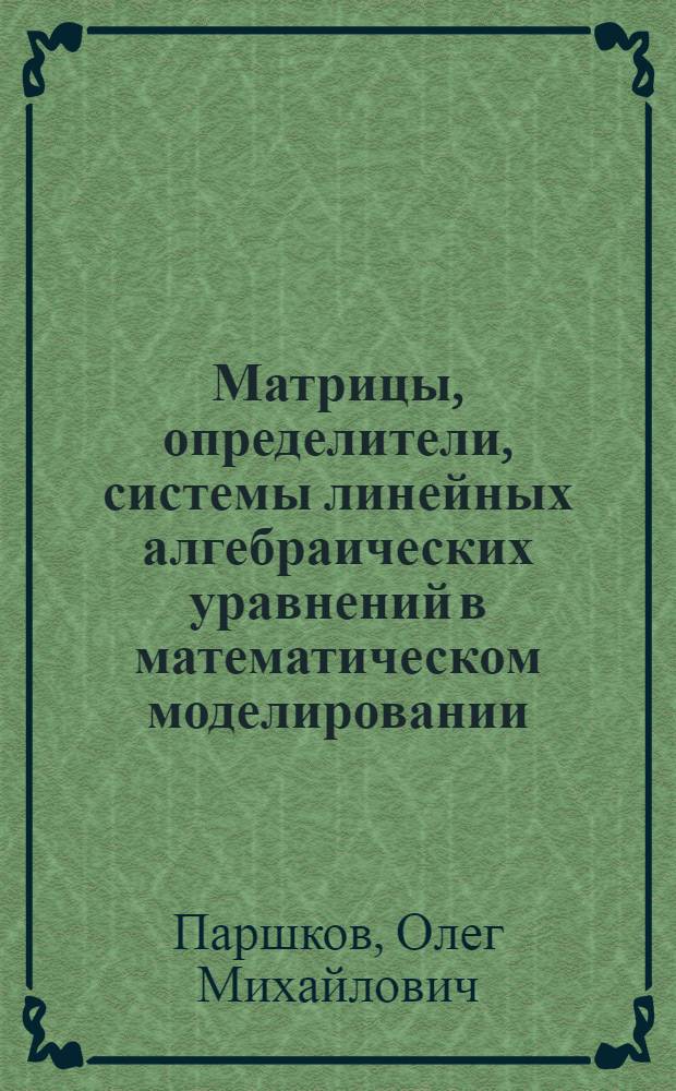 Матрицы, определители, системы линейных алгебраических уравнений в математическом моделировании : учебное пособие : для студентов всех специальностей
