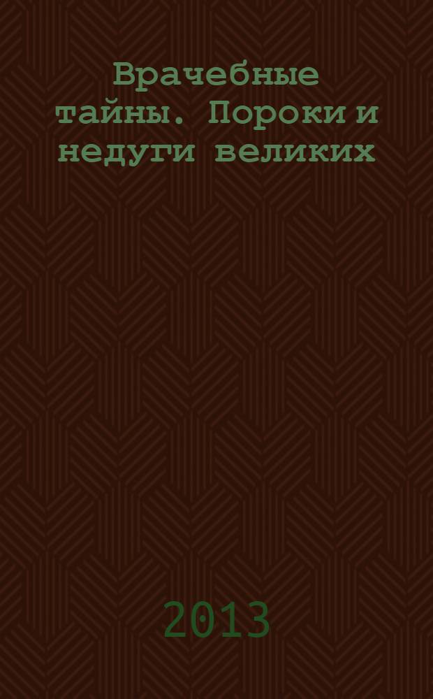 Врачебные тайны. Пороки и недуги великих