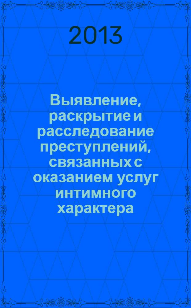 Выявление, раскрытие и расследование преступлений, связанных с оказанием услуг интимного характера : учебное пособие : по специальности "Юриспруденция", "Правоохранительная деятельность"