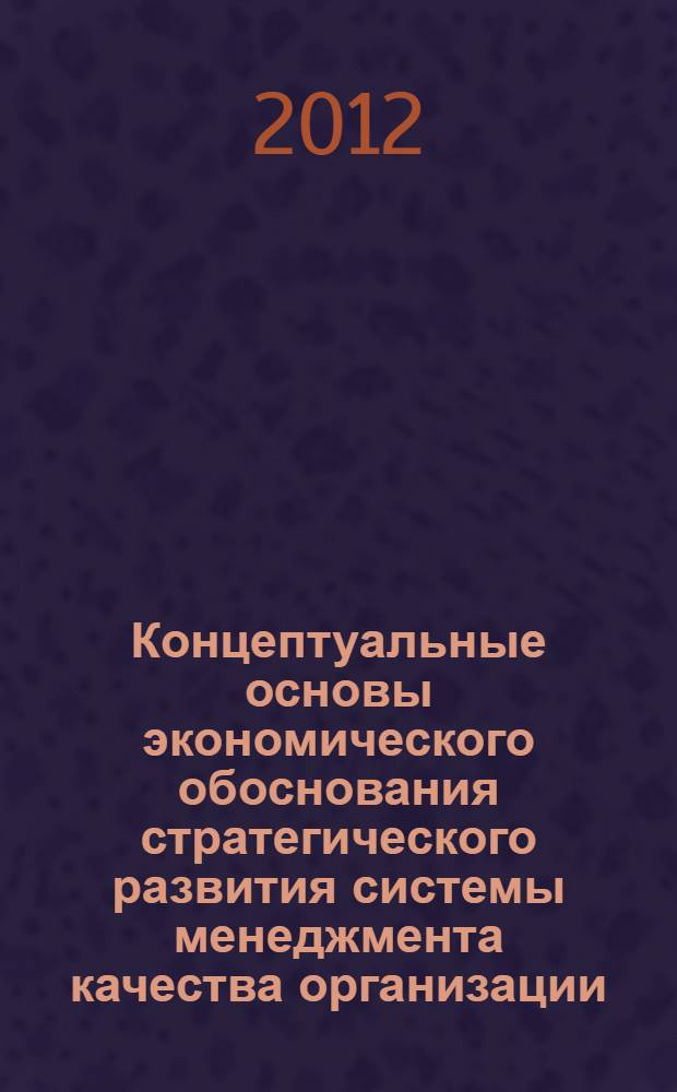 Концептуальные основы экономического обоснования стратегического развития системы менеджмента качества организации : монография