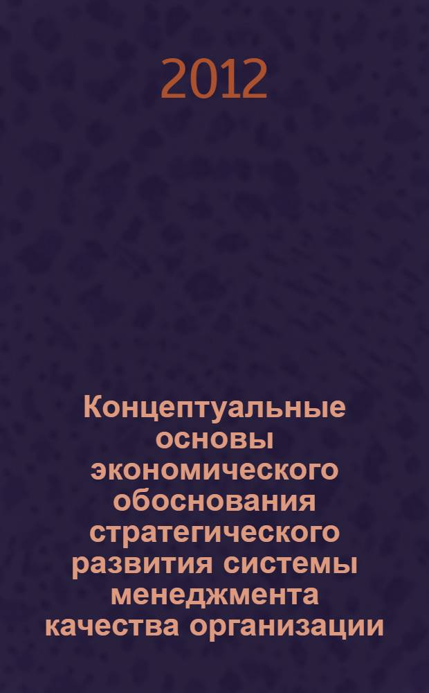 Концептуальные основы экономического обоснования стратегического развития системы менеджмента качества организации : монография