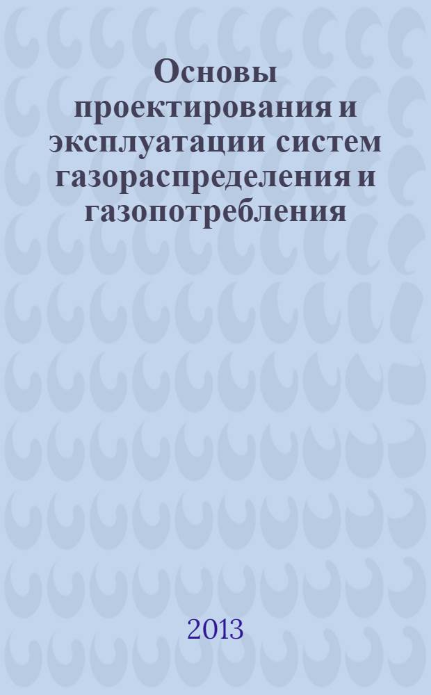 Основы проектирования и эксплуатации систем газораспределения и газопотребления : учебное пособие