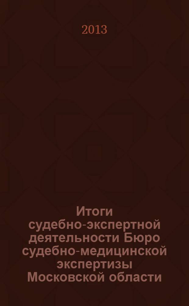 Итоги судебно-экспертной деятельности Бюро судебно-медицинской экспертизы Московской области ... ... в 2012 году