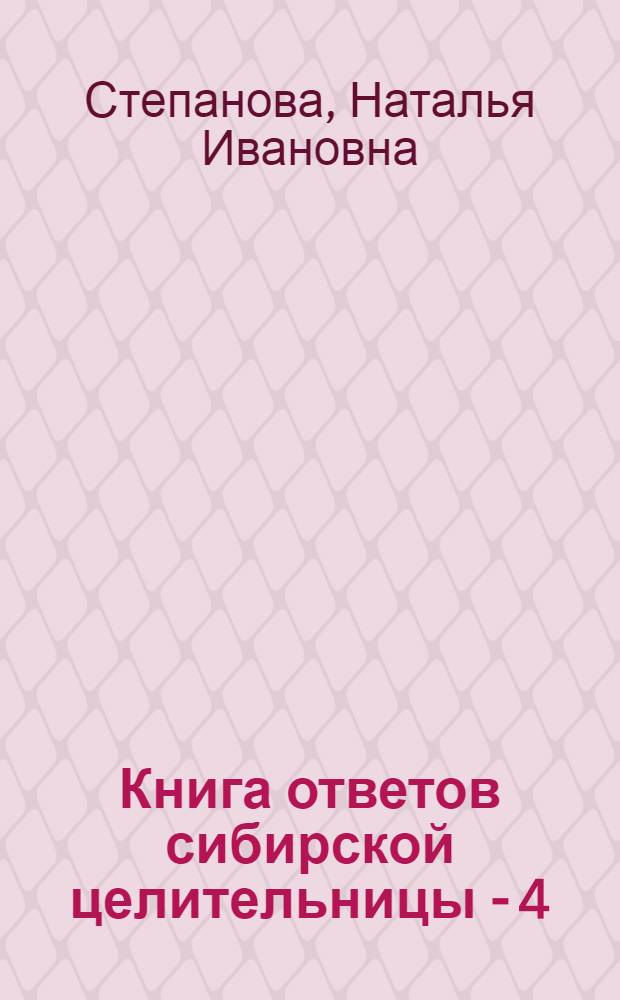 Книга ответов сибирской целительницы - 4 : открой на любой странице...