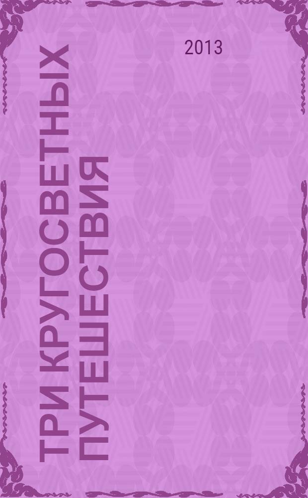 Три кругосветных путешествия : документы, свидетельства М.П. Лазарева и его современников, участников экспедиции, описание экспедиции к берегам Русской Америки на корабле "Ладога" под командованием А.П. Лазарева