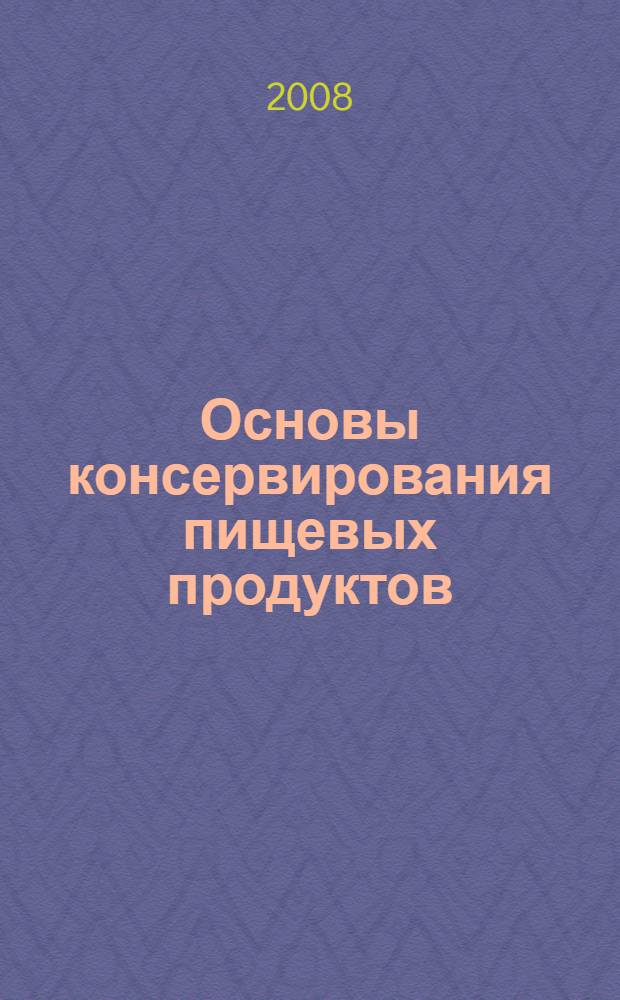 Основы консервирования пищевых продуктов : учебное пособие : для студентов специальностей 260501 "Технология продуктов общественного питания", 260504 "Технология консервов и пищеконцентратов", 260505 "Технология детского и функционального питания", 260301 "Технология мяса и мясных продуктов", 260302 "Технология рыбы и рыбных продуктов" вузов региона