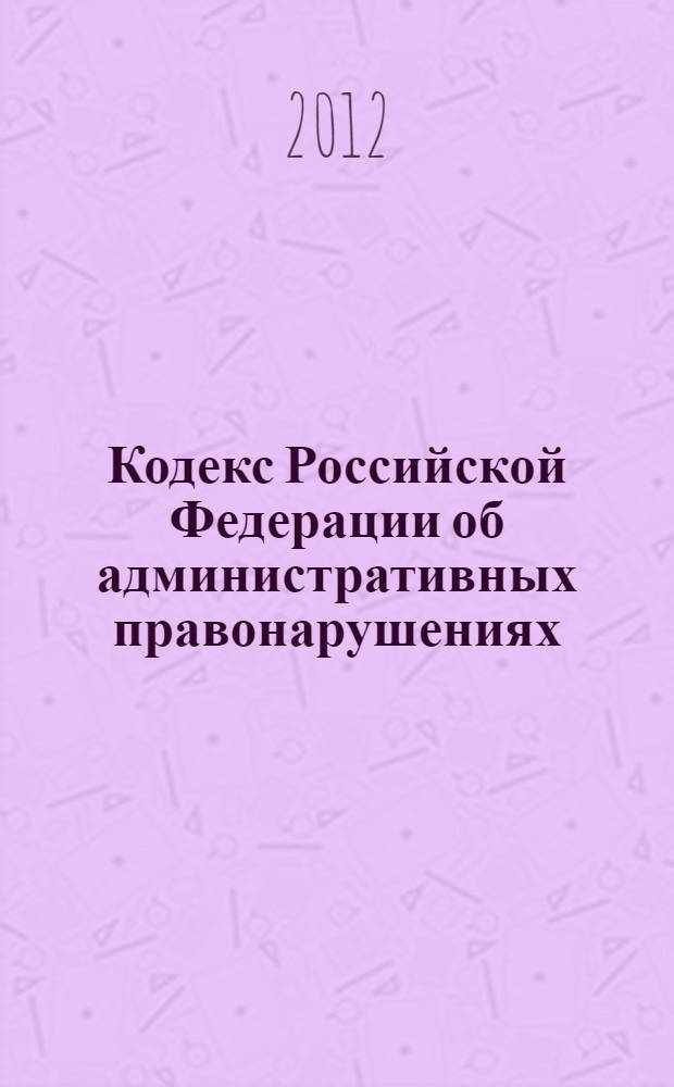 Кодекс Российской Федерации об административных правонарушениях : текст с изменениями и дополнениями на 25 ноября 2012 года : от 30 декабря 2001 года N° 195-ФЗ : принят Государственной Думой 20 декабря 2001 года : одобрен Советом Федерации 26 декабря 2001 года : (в ред. Федеральных законов от 25.04.2002 N° 41-ФЗ ... от 02.10.2012 N° 158-ФЗ : Федеральных законов, одобренных Советом Федерации 31.10.2012)