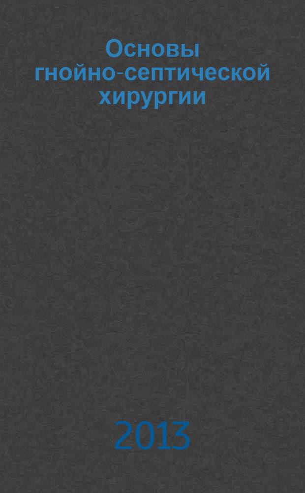 Основы гнойно-септической хирургии : основы хирургии нарушений регионарного кровообращения : учебно-методический комплекс по дисциплине : учебное пособие