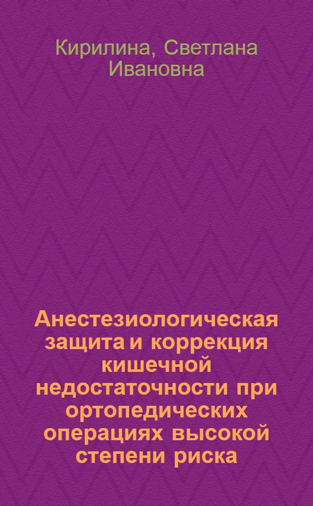 Анестезиологическая защита и коррекция кишечной недостаточности при ортопедических операциях высокой степени риска : автореферат диссертации на соискание ученой степени д. м. н. : специальность 14.01.20 <анестезиология и реаниматология>