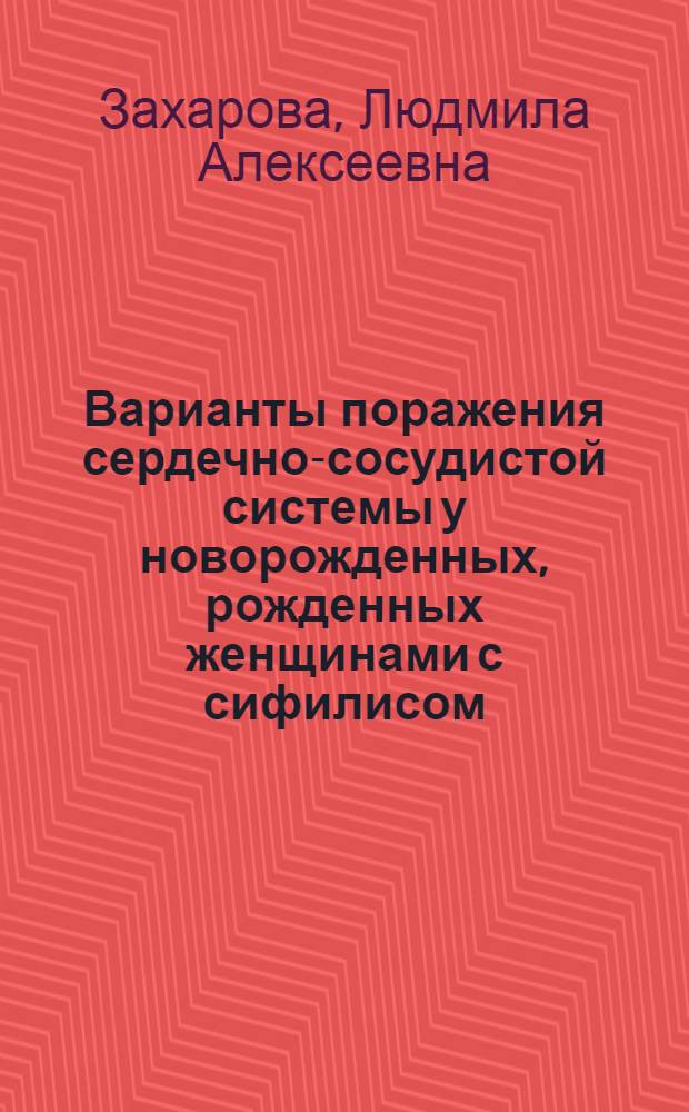 Варианты поражения сердечно-сосудистой системы у новорожденных, рожденных женщинами с сифилисом : автореферат диссертации на соискание ученой степени к. м. н. : специальность 14.01.08 <Педиатрия> : специальность 14.01.05 <Калрдиолог.>