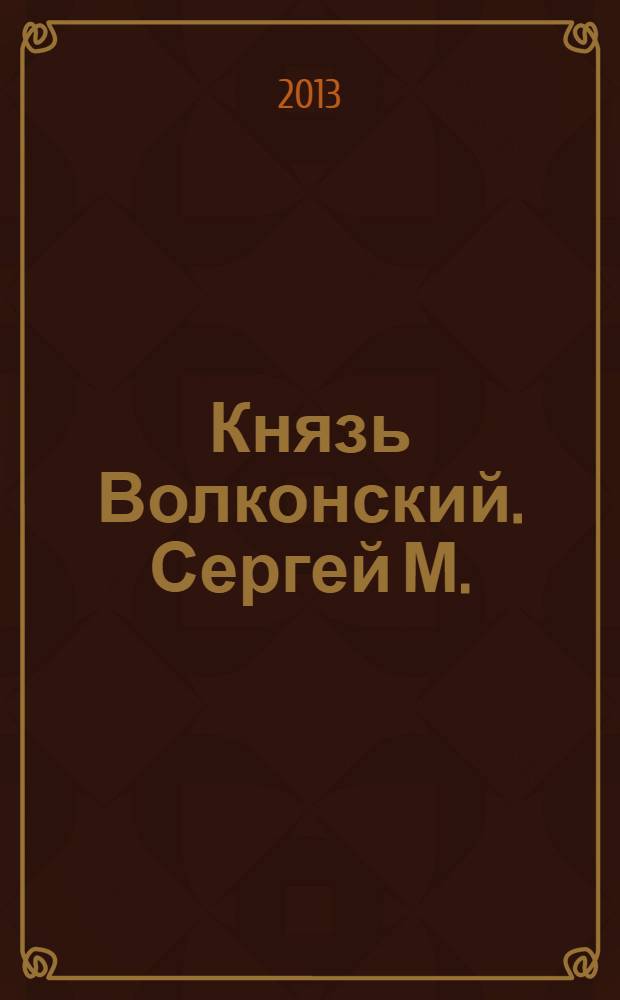 Князь Волконский. Сергей М. : биографические зарисовки
