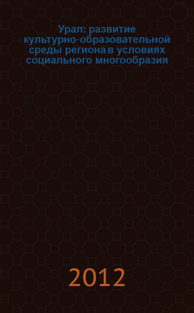 Урал: развитие культурно-образовательной среды региона в условиях социального многообразия : материалы XVI международной научно-практической конференции, 9-11 октября 2012 года : в 2-х ч