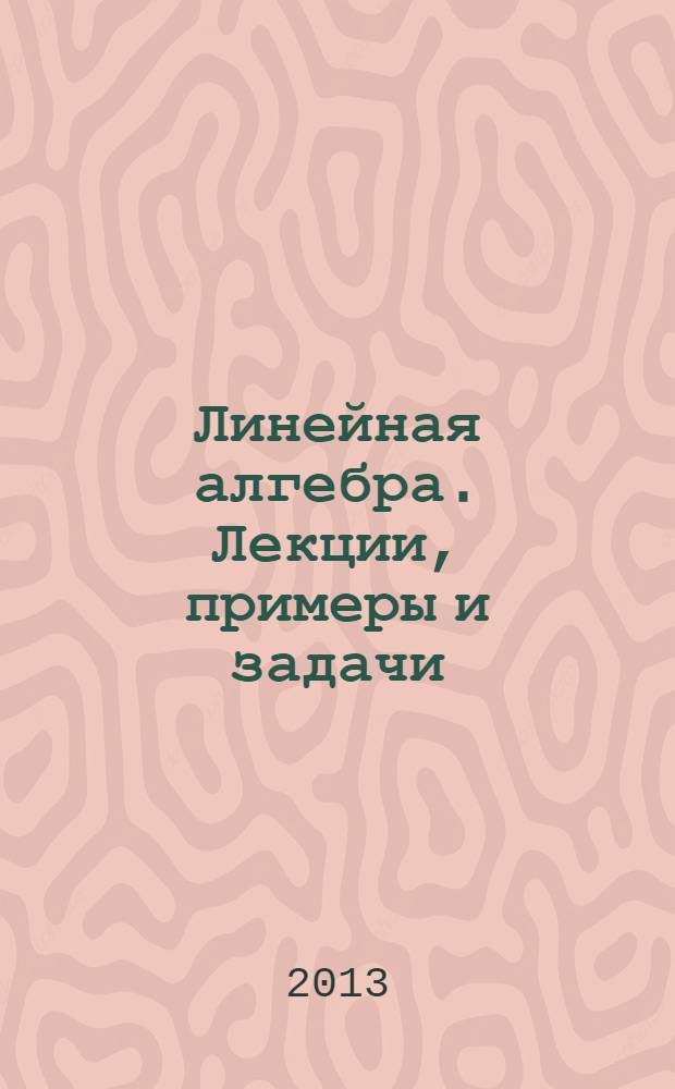 Линейная алгебра. Лекции, примеры и задачи: учебно-практическое пособие