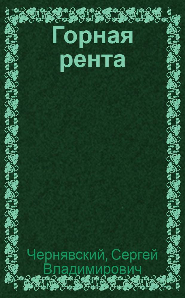 Горная рента: проблемы определения размеров и разработки механизма изъятия : монография