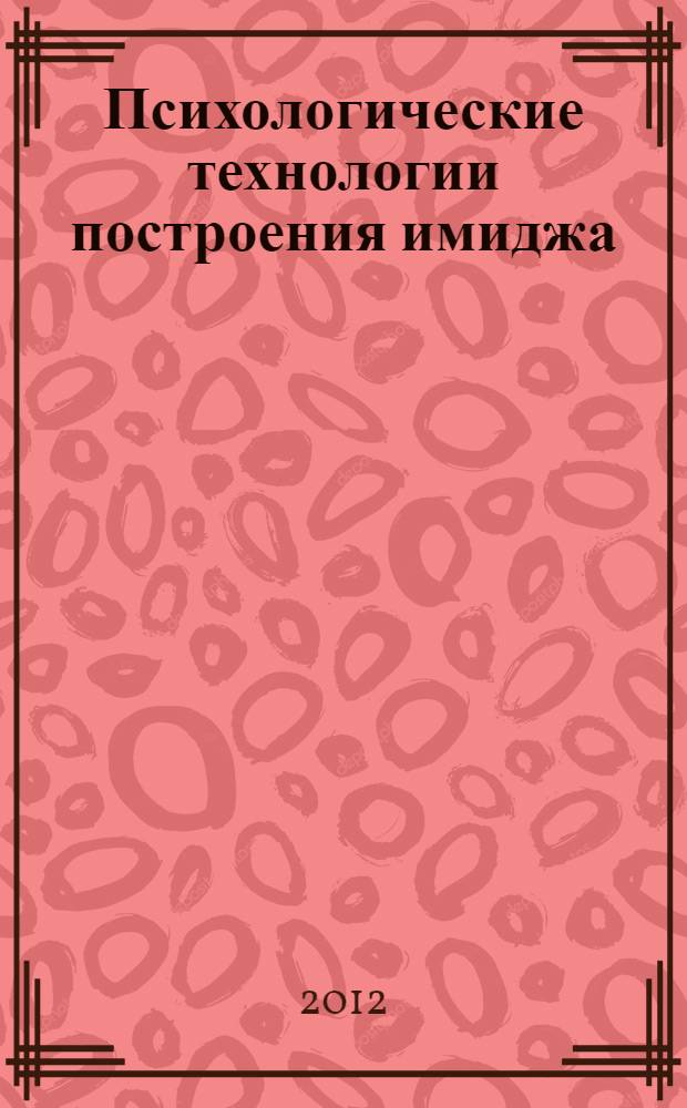 Психологические технологии построения имиджа (имиджелогия) : учебное пособие