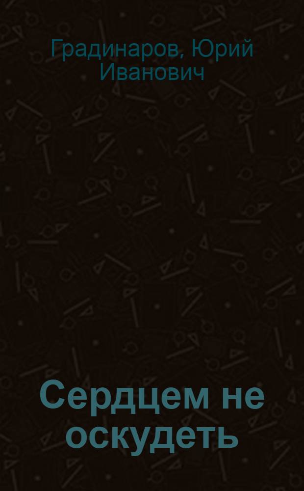 Сердцем не оскудеть : исторический роман