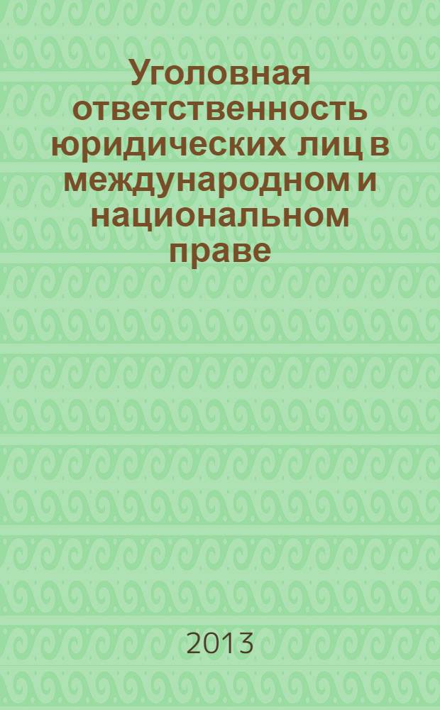 Уголовная ответственность юридических лиц в международном и национальном праве = Criminal liability of corporate persons in internationa and national law : (сравнительно-правовое исследование)