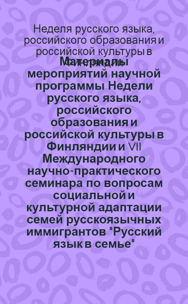 Материалы мероприятий научной программы Недели русского языка, российского образования и российской культуры в Финляндии и VII Международного научно-практического семинара по вопросам социальной и культурной адаптации семей русскоязычных иммигрантов "Русский язык в семье" (Хельсинки-Турку-Куопио-Лаппеенранта, 19-26 сентября 2012 г.)