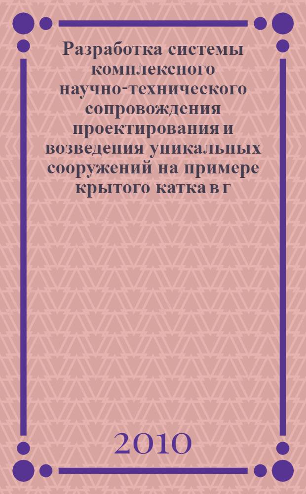 Разработка системы комплексного научно-технического сопровождения проектирования и возведения уникальных сооружений на примере крытого катка в г. Коломна : автореферат диссертации на соискание ученой степени к. т. н. : специальность 05.23.01 <Строит. конструкц., здания и сооруж.>