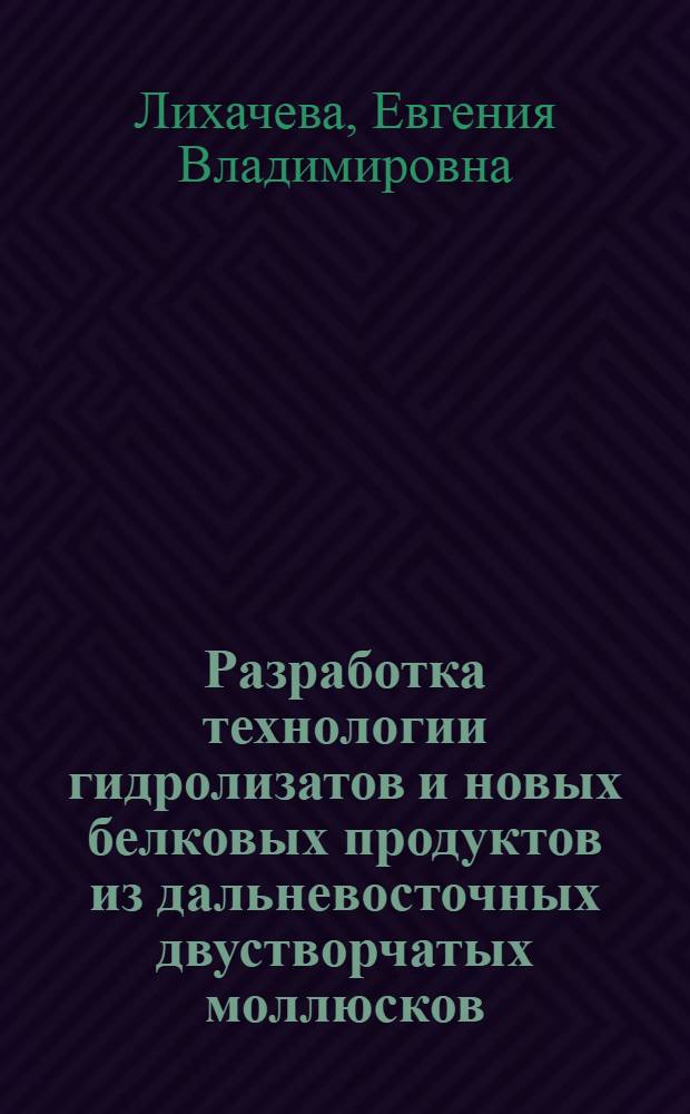 Разработка технологии гидролизатов и новых белковых продуктов из дальневосточных двустворчатых моллюсков : автореферат диссертации на соискание ученой степени к. т. н. : специальность 05.18.04 <Технология мясных, молочных и рыбных продуктов и холодильных производств>