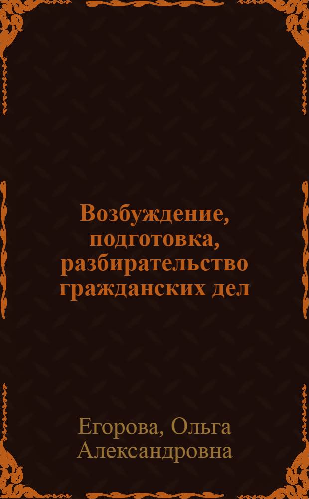 Возбуждение, подготовка, разбирательство гражданских дел : учебно-практическое пособие для судей