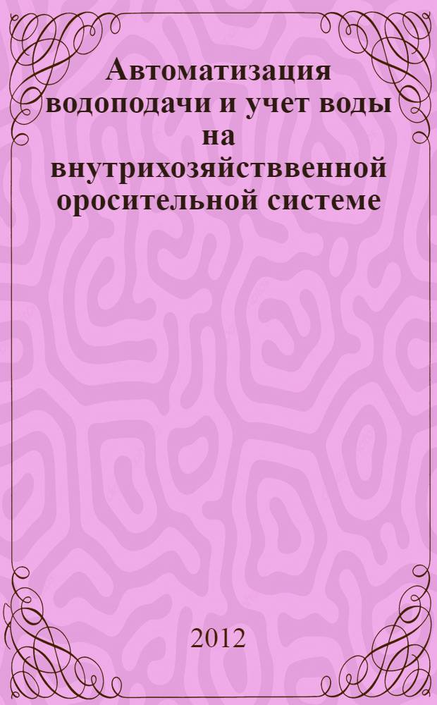 Автоматизация водоподачи и учет воды на внутрихозяйстввенной оросительной системе : монография