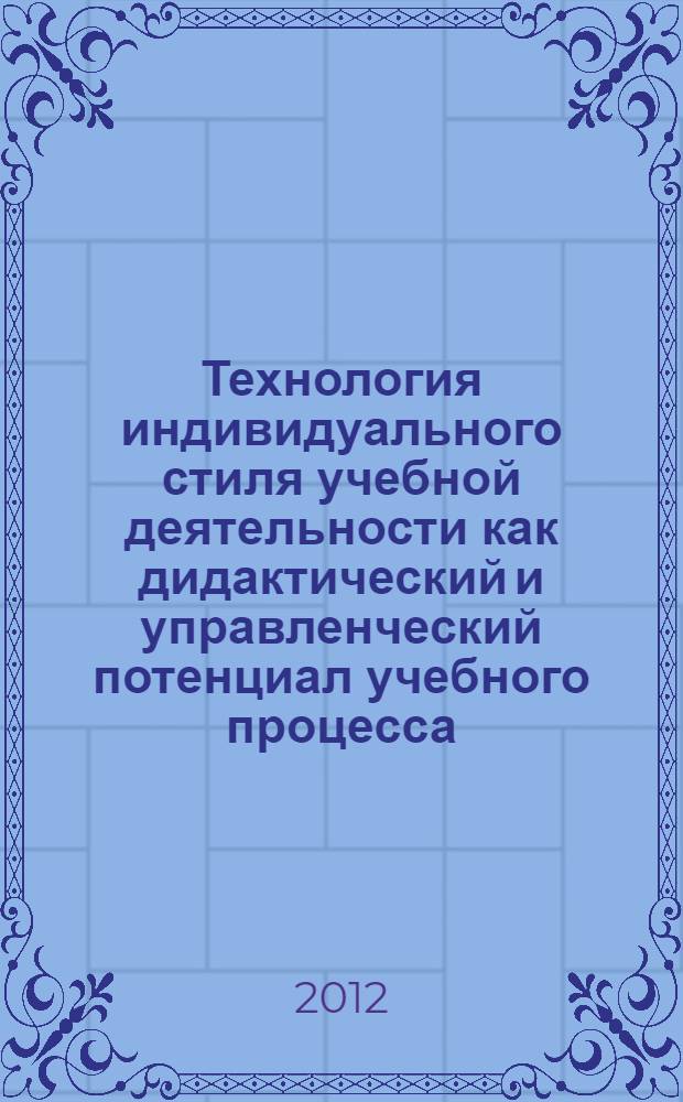 Технология индивидуального стиля учебной деятельности как дидактический и управленческий потенциал учебного процесса : методическое пособие