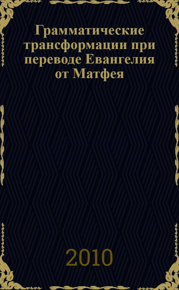 Грамматические трансформации при переводе Евангелия от Матфея : автореферат диссертации на соискание ученой степени к. филол. н. : специальность 10.02.20 <Сравнительно-историческое, типологическое и сопоставительное языкознание>