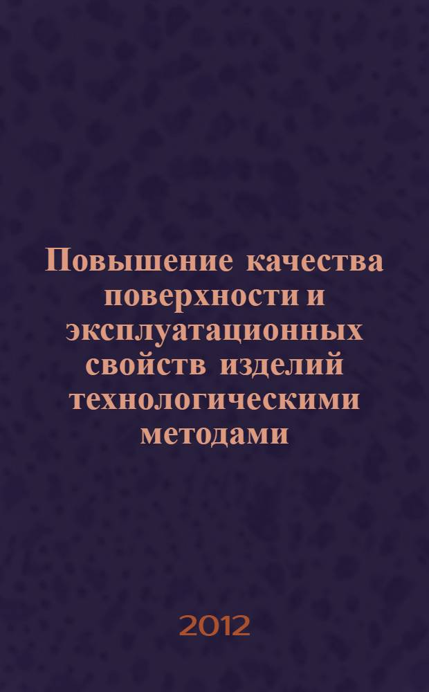 Повышение качества поверхности и эксплуатационных свойств изделий технологическими методами : монография