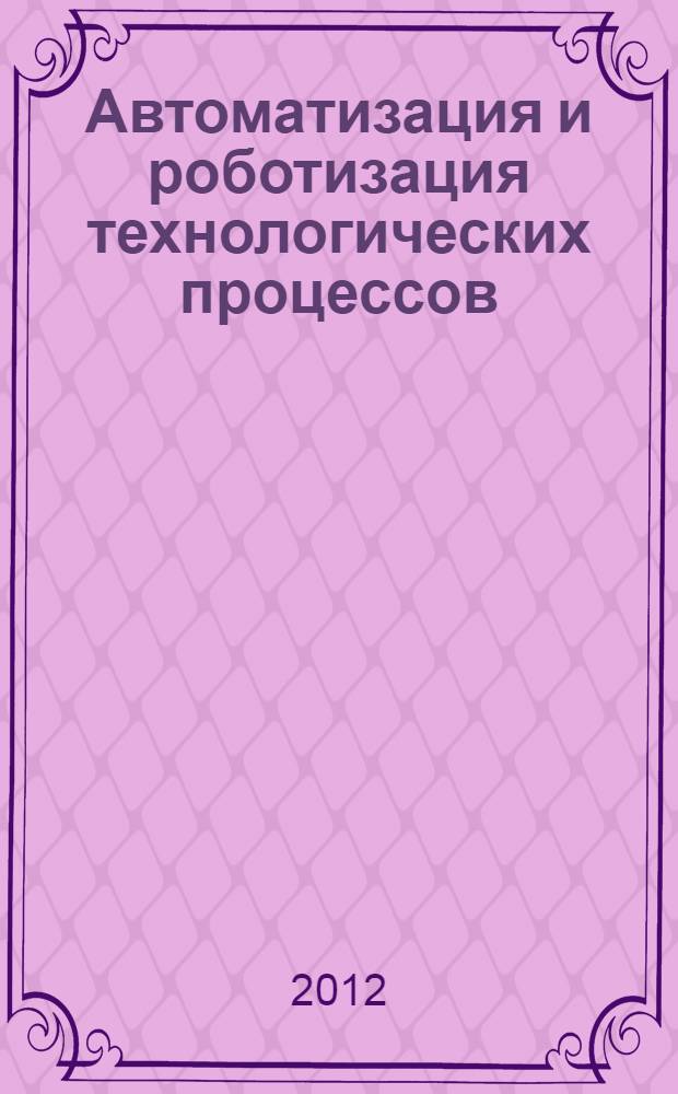 Автоматизация и роботизация технологических процессов : материалы региональной научно-технической конференции (г. Воронеж, 16-17 ноября 2012 г.)