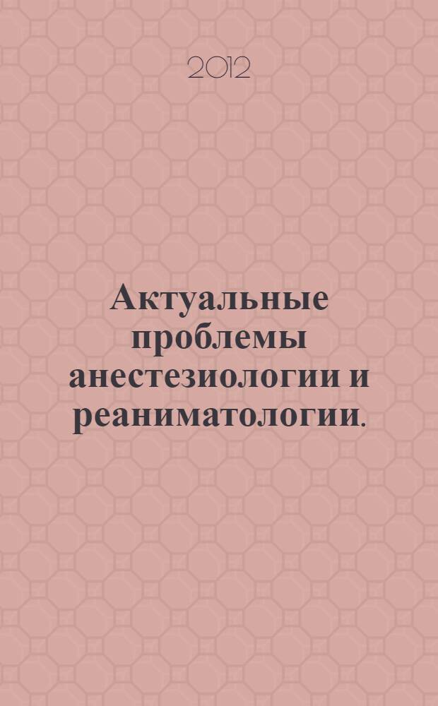 Актуальные проблемы анестезиологии и реаниматологии. (Вып. 18)