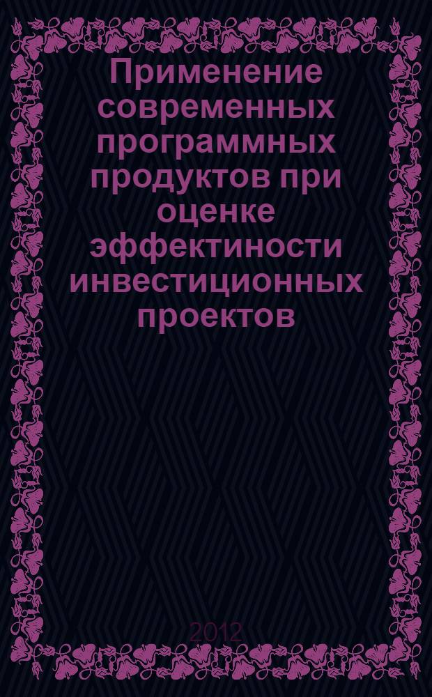 Применение современных программных продуктов при оценке эффектиности инвестиционных проектов : учебное пособие для студентов технических вузов всех форм обучения