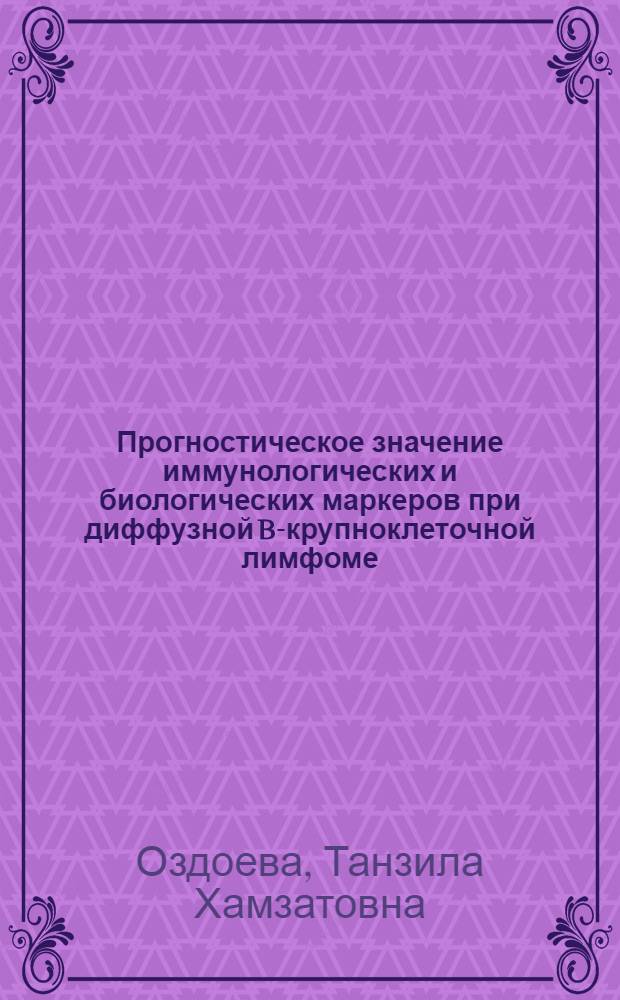 Прогностическое значение иммунологических и биологических маркеров при диффузной B-крупноклеточной лимфоме : автореферат диссертации на соискание ученой степени к. м. н. : специальность 14.01.12 <Онкология>