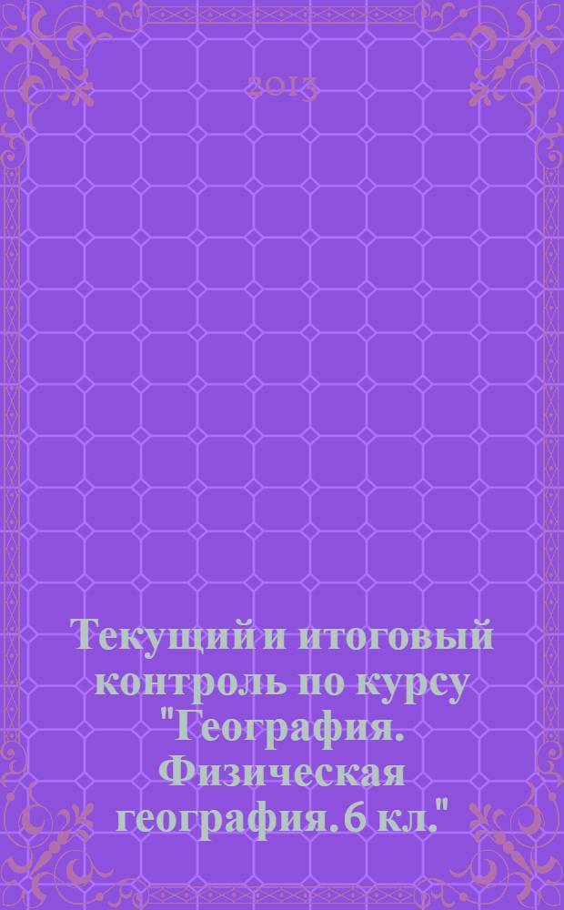 Текущий и итоговый контроль по курсу "География. Физическая география. 6 кл.": контрольно-измерительные материалы