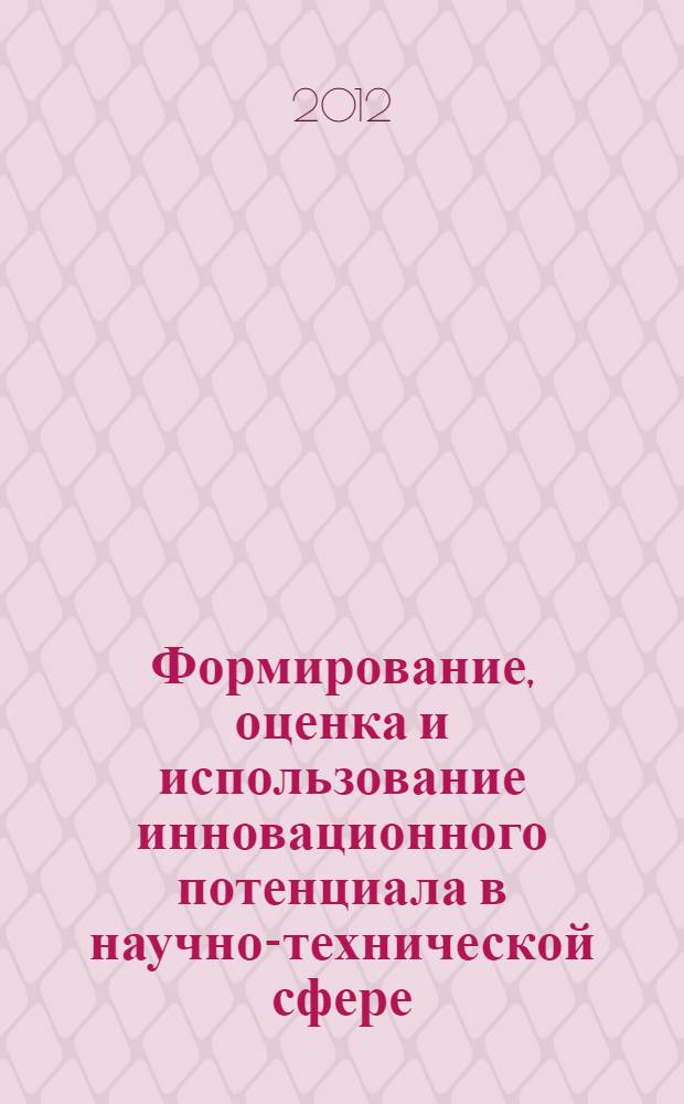 Формирование, оценка и использование инновационного потенциала в научно-технической сфере: теория и практика