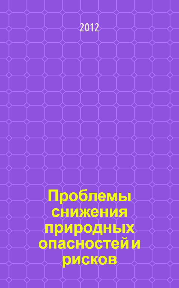 Проблемы снижения природных опасностей и рисков : материалы Международной научно-практической конференции "ГЕОРИСК-2012" [в 2 т. Т. 1 : Т. 1