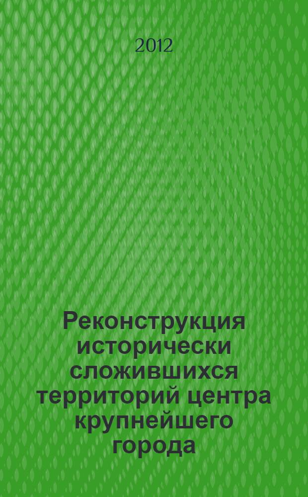 Реконструкция исторически сложившихся территорий центра крупнейшего города : учебное пособие : для студентов специальности 290100 "Архитектура"